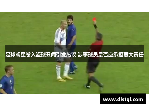 足球明星卷入盗球丑闻引发热议 涉事球员是否应承担更大责任