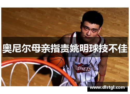 奥尼尔母亲指责姚明球技不佳