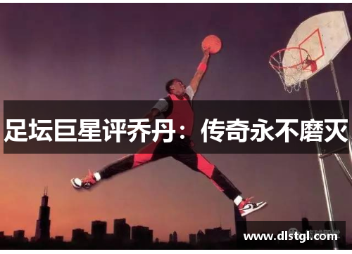 足坛巨星评乔丹：传奇永不磨灭