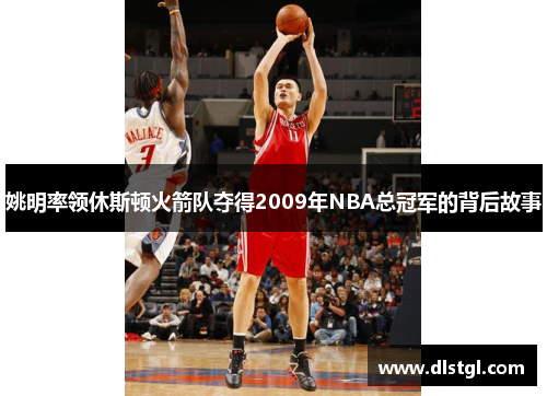 姚明率领休斯顿火箭队夺得2009年NBA总冠军的背后故事