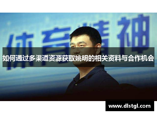 如何通过多渠道资源获取姚明的相关资料与合作机会