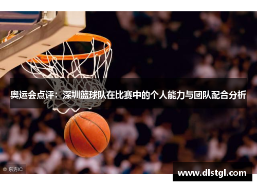 奥运会点评：深圳篮球队在比赛中的个人能力与团队配合分析