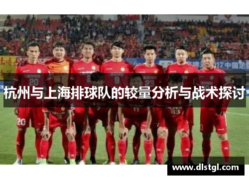 杭州与上海排球队的较量分析与战术探讨