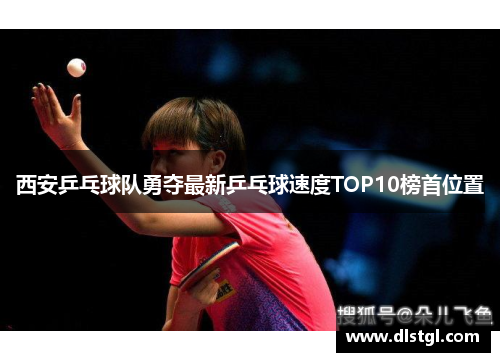 西安乒乓球队勇夺最新乒乓球速度TOP10榜首位置