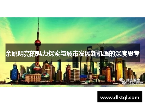 余姚明亮的魅力探索与城市发展新机遇的深度思考