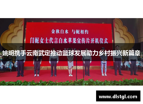姚明携手云南武定推动篮球发展助力乡村振兴新篇章