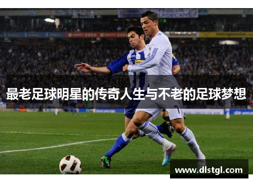 最老足球明星的传奇人生与不老的足球梦想