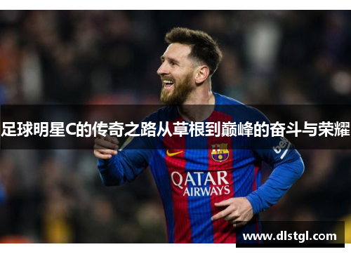足球明星C的传奇之路从草根到巅峰的奋斗与荣耀