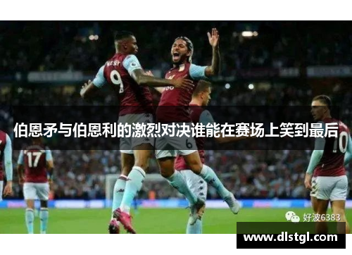 伯恩矛与伯恩利的激烈对决谁能在赛场上笑到最后