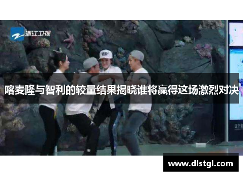 喀麦隆与智利的较量结果揭晓谁将赢得这场激烈对决