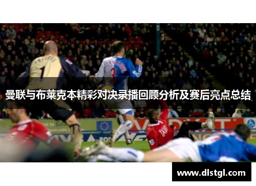 曼联与布莱克本精彩对决录播回顾分析及赛后亮点总结