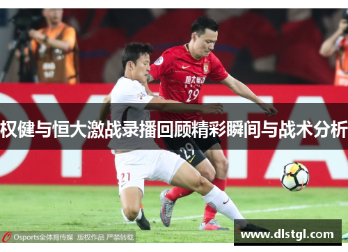 权健与恒大激战录播回顾精彩瞬间与战术分析