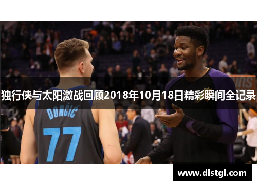 独行侠与太阳激战回顾2018年10月18日精彩瞬间全记录