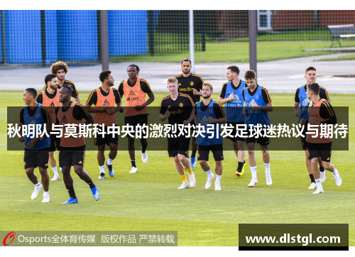 秋明队与莫斯科中央的激烈对决引发足球迷热议与期待