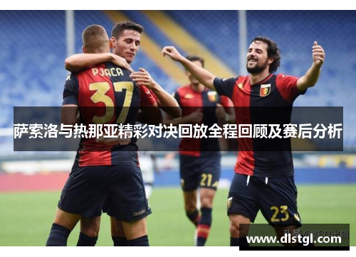 萨索洛与热那亚精彩对决回放全程回顾及赛后分析